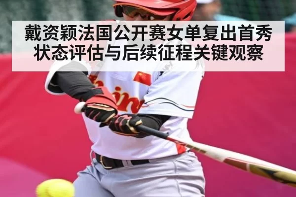 戴资颖法国公开赛女单复出首秀状态评估与后续征程关键观察